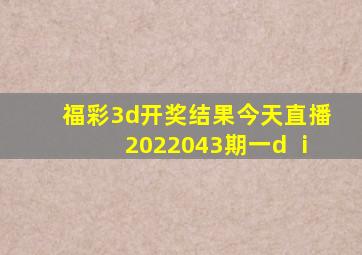 福彩3d开奖结果今天直播2022043期一d ⅰ